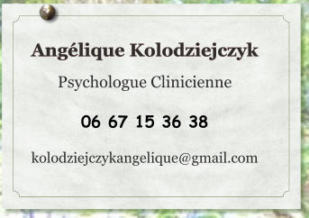 Angélique Kolodziejczyk  Psychologue Clinicienne  06 67 15 36 38  kolodziejczykangelique@gmail.com