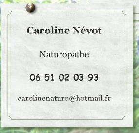 Caroline Névot  Naturopathe  06 51 02 03 93  carolinenaturo@hotmail.fr