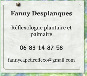 Fanny Desplanques  Réflexologue plantaire et palmaire  06 83 14 87 58  fannycapet.reflexo@gmail.com