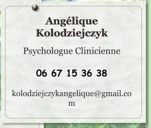 Angélique Kolodziejczyk  Psychologue Clinicienne  06 67 15 36 38  kolodziejczykangelique@gmail.com